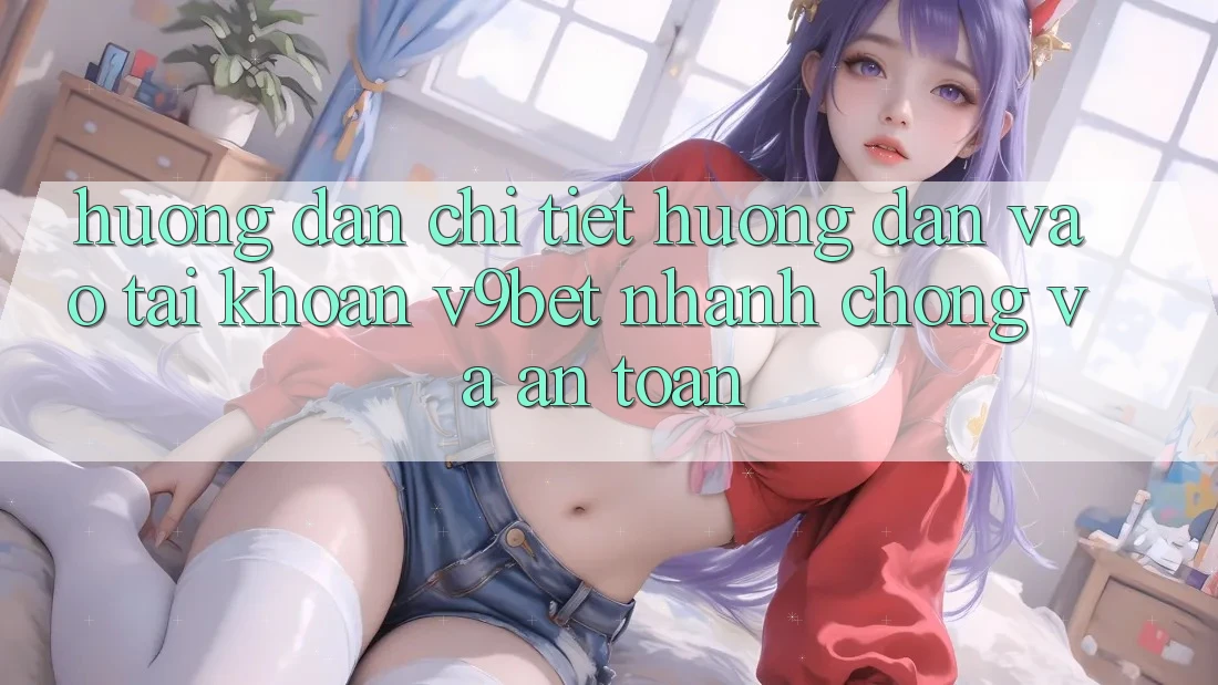Hướng Dẫn Chi Tiết Hướng dẫn Vào tài khoản V9bet Nhanh Chóng và An Toàn
