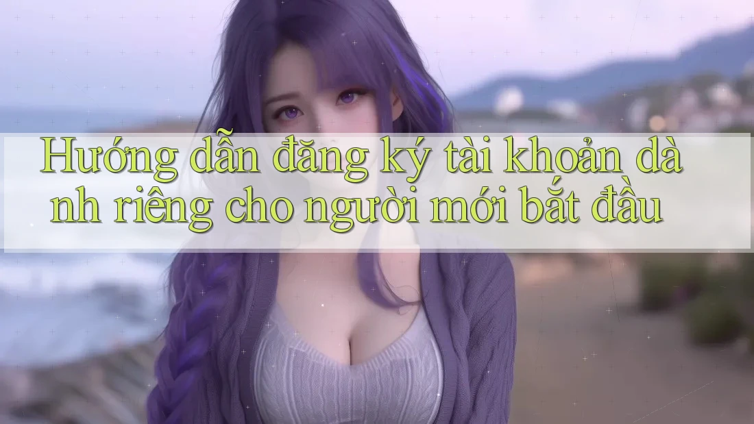Hướng dẫn đăng ký tài khoản dành riêng cho người mới bắt đầu Hướng dẫn đăng ký tài khoản dành riêng cho người mới bắt đầu