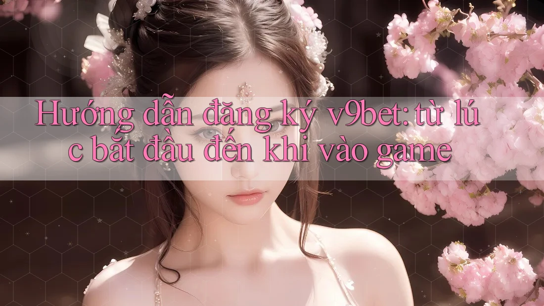 Hướng dẫn đăng ký v9bet: từ lúc bắt đầu đến khi vào game Hướng dẫn đăng ký v9bet: từ lúc bắt đầu đến khi vào game