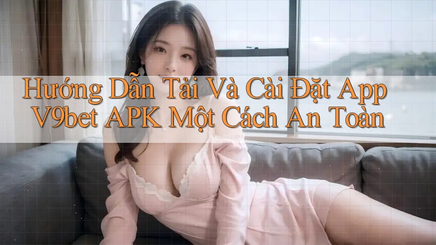 Hướng Dẫn Tải Và Cài Đặt App V9bet APK Một Cách An Toàn Hướng Dẫn Tải Và Cài Đặt App V9bet APK Một Cách An Toàn