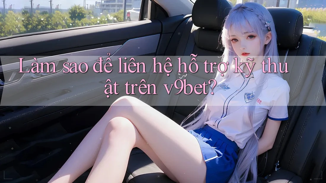 Làm sao để liên hệ hỗ trợ kỹ thuật trên v9bet?