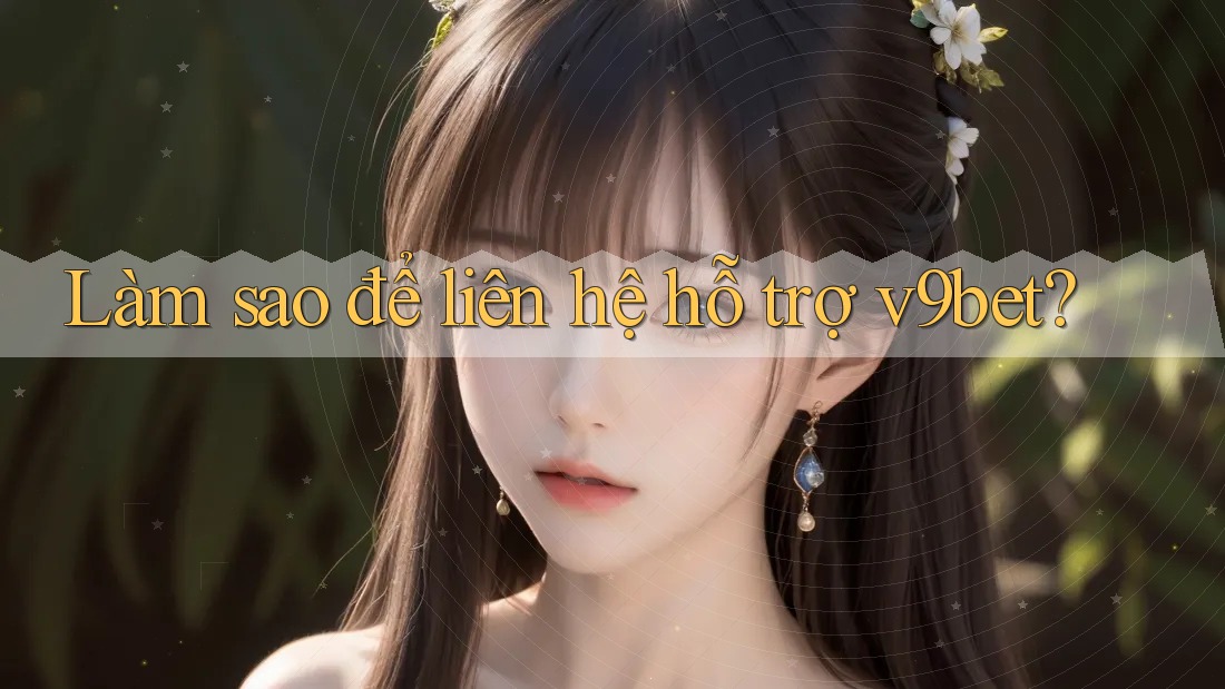 Làm sao để liên hệ hỗ trợ v9bet?