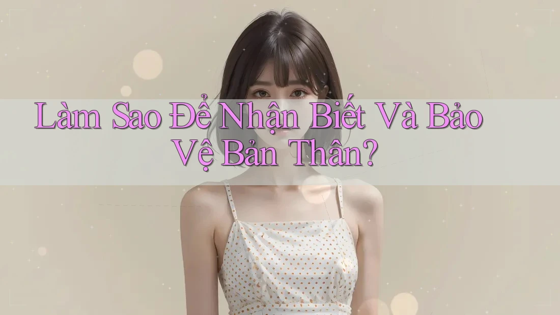 Làm Sao Để Nhận Biết Và Bảo Vệ Bản Thân? Làm Sao Để Nhận Biết Và Bảo Vệ Bản Thân?