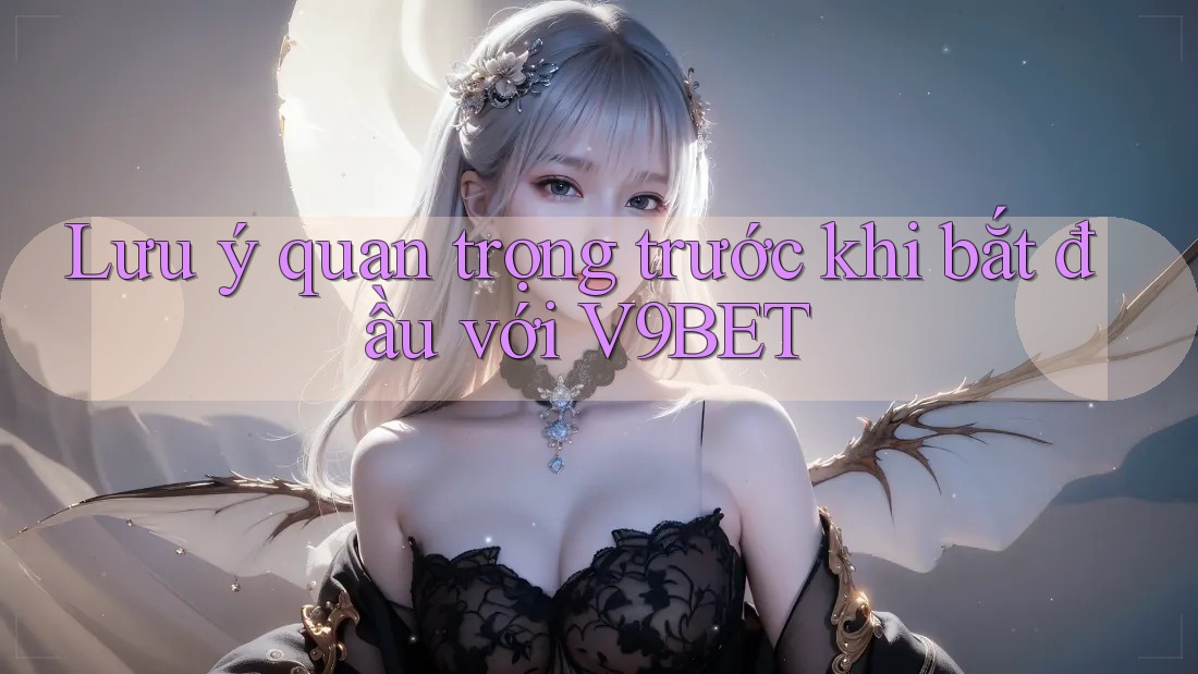 Lưu ý quan trọng trước khi bắt đầu với V9BET