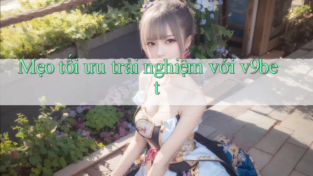 Mẹo tối ưu trải nghiệm với v9bet Mẹo tối ưu trải nghiệm với v9bet