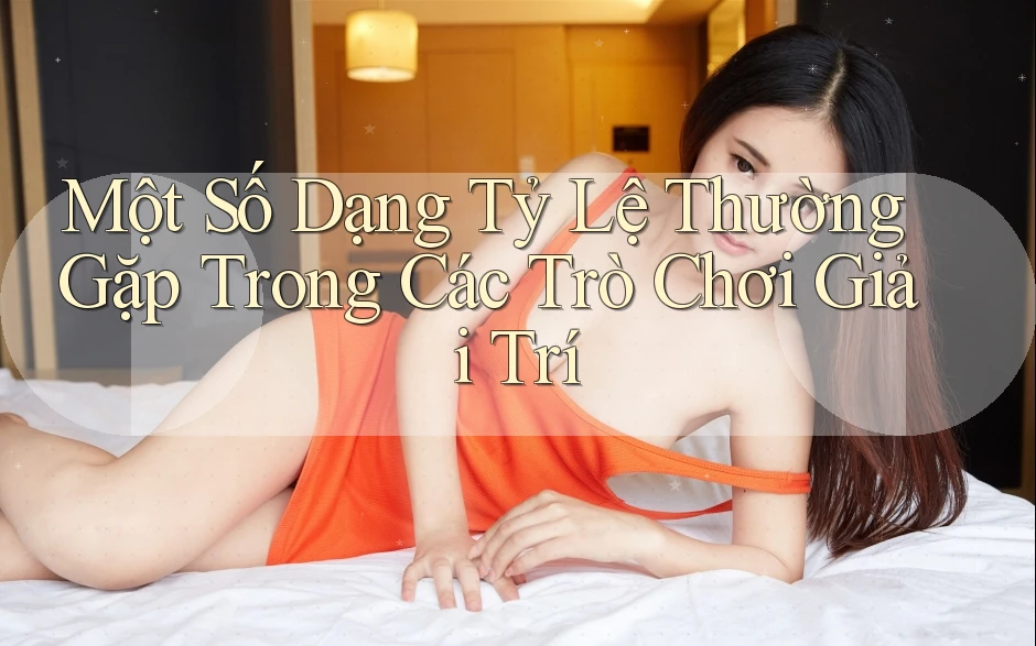 Một Số Dạng Tỷ Lệ Thường Gặp Trong Các Trò Chơi Giải Trí