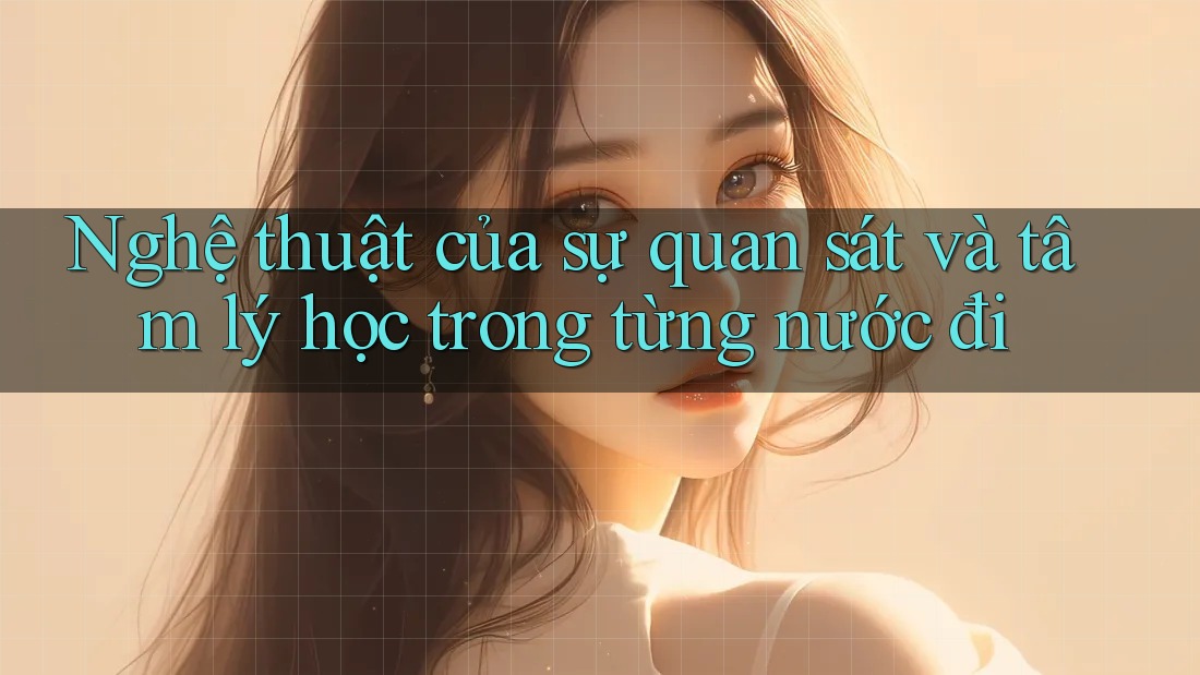 Nghệ thuật của sự quan sát và tâm lý học trong từng nước đi Nghệ thuật của sự quan sát và tâm lý học trong từng nước đi