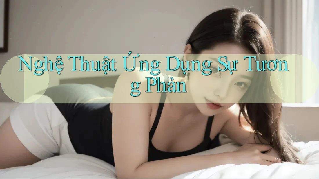 Nghệ Thuật Ứng Dụng Sự Tương Phản Nghệ Thuật Ứng Dụng Sự Tương Phản