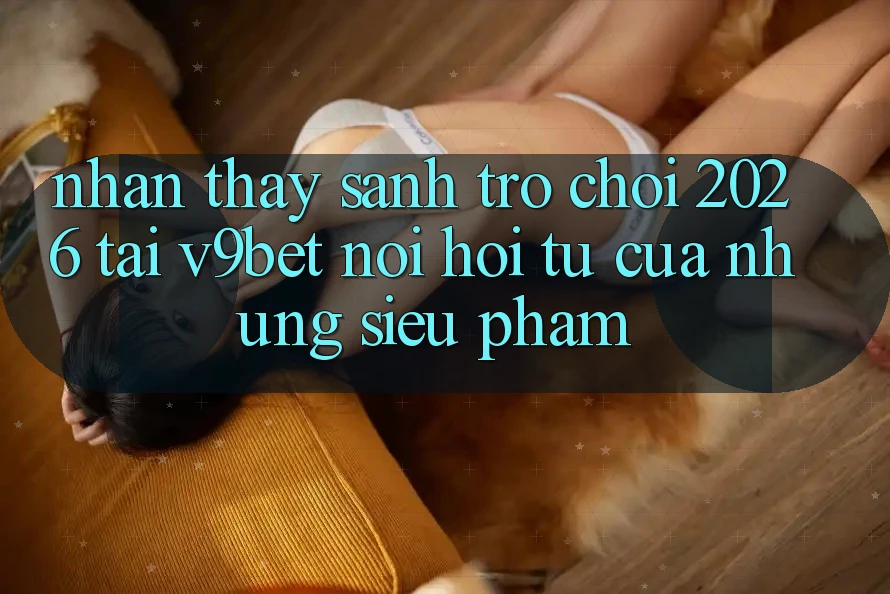 Nhận thấy Sảnh Trò chơi 2026 Tại V9bet - Nơi Hội Tụ Của Những Siêu Phẩm
