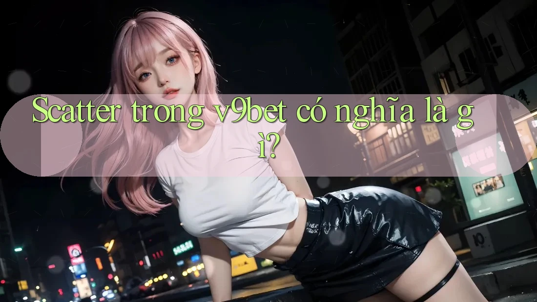 Scatter trong v9bet có nghĩa là gì?