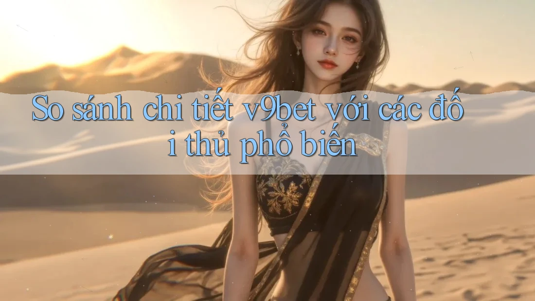 So sánh chi tiết v9bet với các đối thủ phổ biến So sánh chi tiết v9bet với các đối thủ phổ biến
