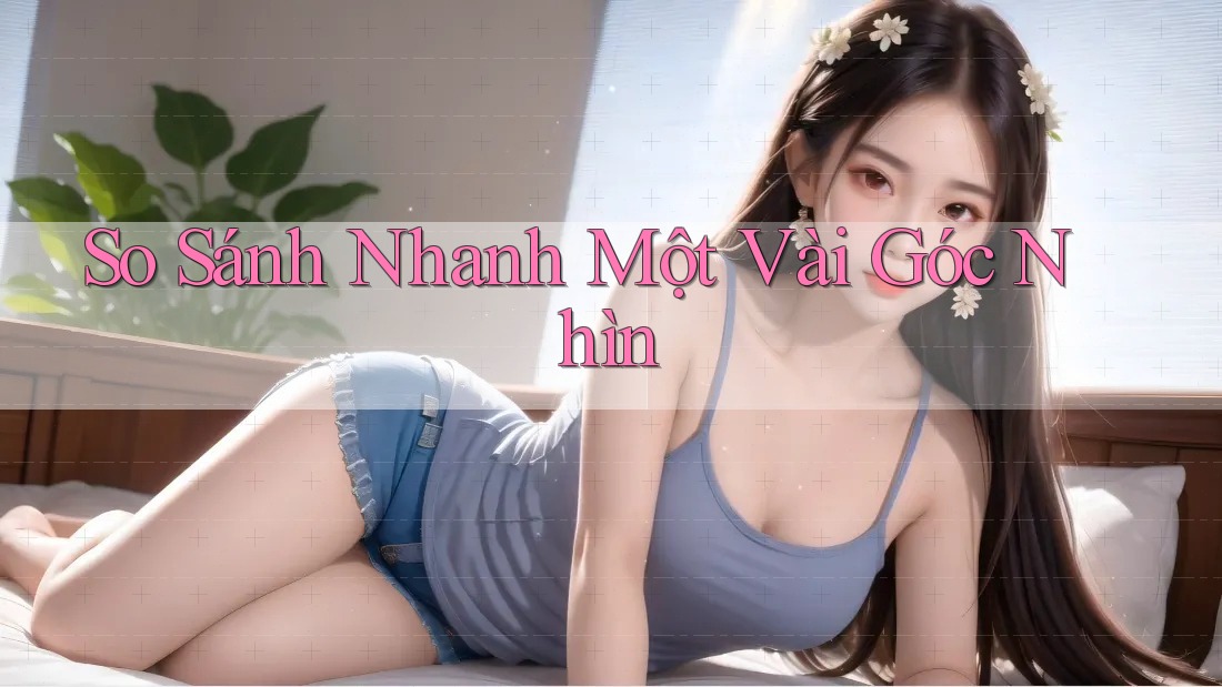 So Sánh Nhanh Một Vài Góc Nhìn