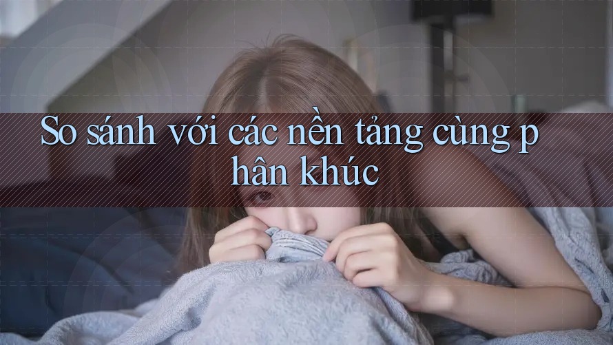 So sánh với các nền tảng cùng phân khúc So sánh với các nền tảng cùng phân khúc