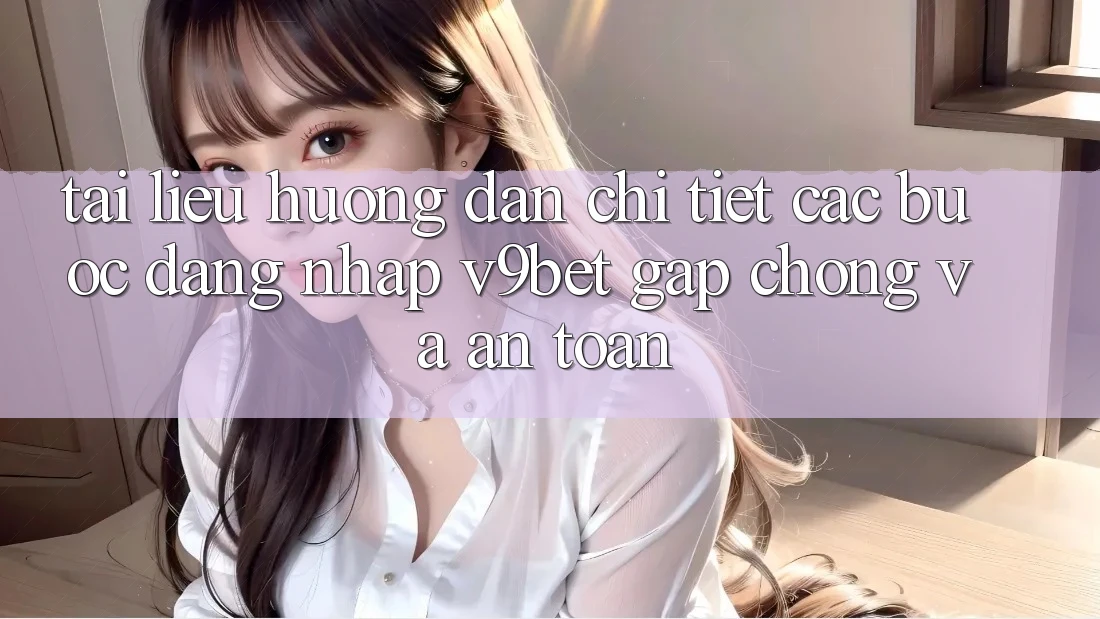 Tài liệu hướng dẫn Chi Tiết Các Bước Đăng Nhập V9bet Gấp Chóng và An Toàn Tài liệu hướng dẫn Chi Tiết Các Bước Đăng Nhập V9bet Gấp Chóng và An Toàn