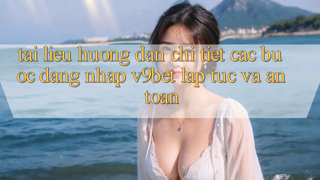 Tài liệu hướng dẫn Chi Tiết Các Bước Đăng Nhập V9bet Lập tức và An Toàn