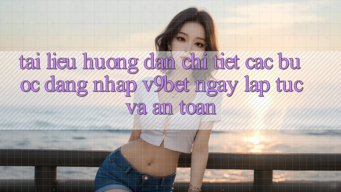 Tài liệu hướng dẫn Chi Tiết Các Bước Đăng Nhập V9bet Ngay lập tức và An Toàn