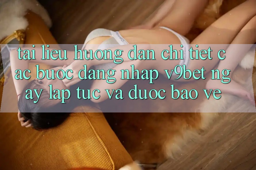 Tài liệu hướng dẫn Chi Tiết Các Bước Đăng Nhập V9bet Ngay lập tức và Được bảo vệ Tài liệu hướng dẫn Chi Tiết Các Bước Đăng Nhập V9bet Ngay lập tức và Được bảo vệ