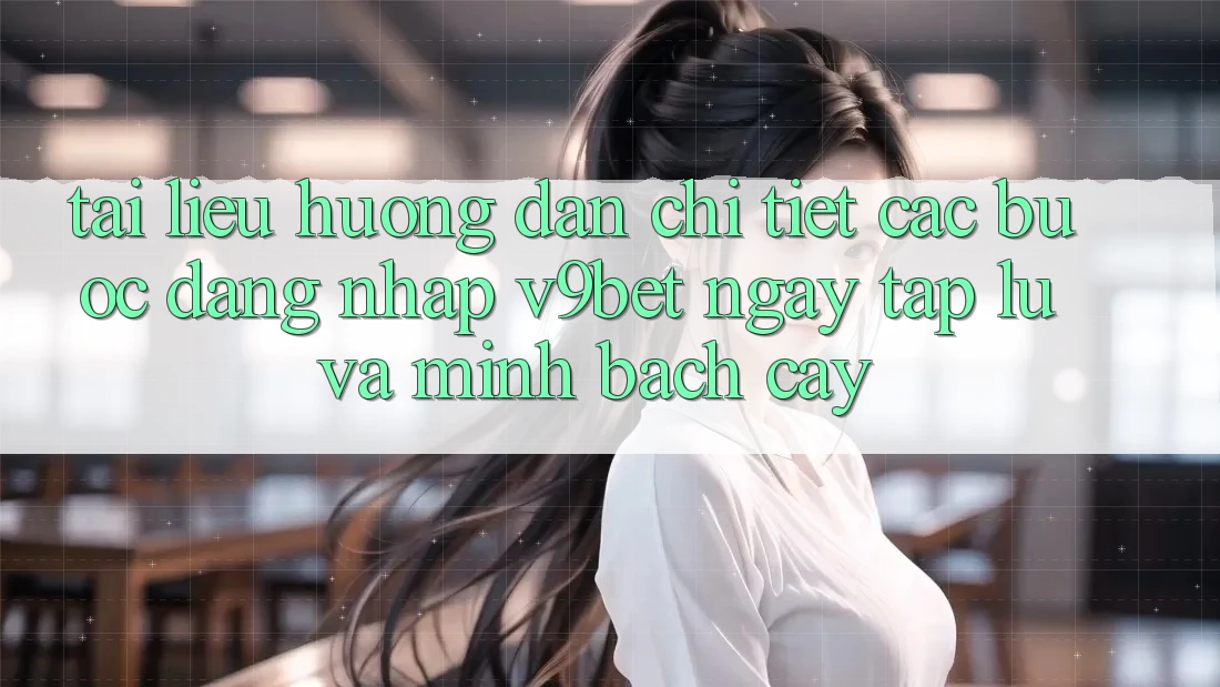 Tài liệu hướng dẫn Chi Tiết Các Bước Đăng Nhập V9bet Ngay tắp lự và Minh bạch cậy