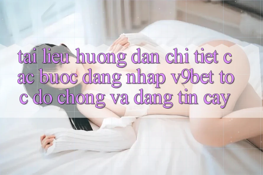 Tài liệu hướng dẫn Chi Tiết Các Bước Đăng Nhập V9bet Tốc độ Chóng và Đáng tin cậy Tài liệu hướng dẫn Chi Tiết Các Bước Đăng Nhập V9bet Tốc độ Chóng và Đáng tin cậy