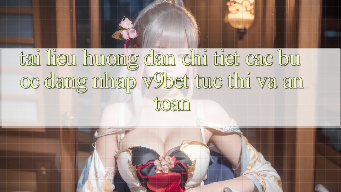 Tài liệu hướng dẫn Chi Tiết Các Bước Đăng Nhập V9bet Tức thì và An Toàn Tài liệu hướng dẫn Chi Tiết Các Bước Đăng Nhập V9bet Tức thì và An Toàn