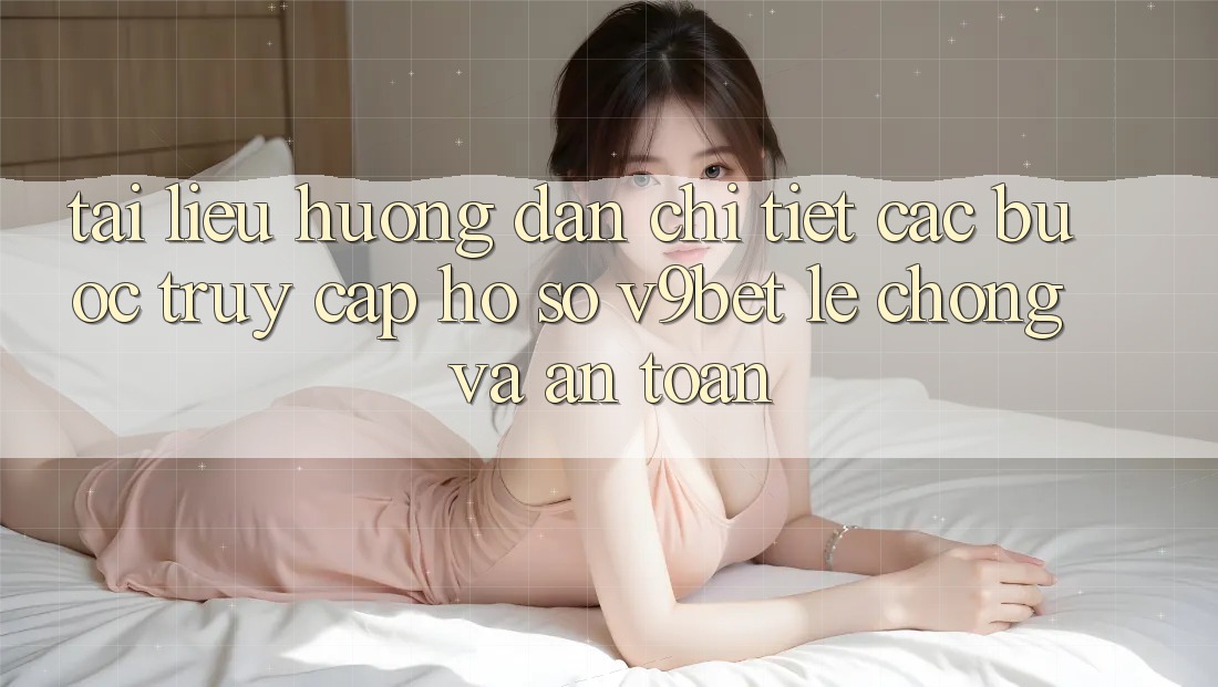 Tài liệu hướng dẫn Chi Tiết Các Bước Truy cập hồ sơ V9bet Lẹ Chóng và An Toàn
