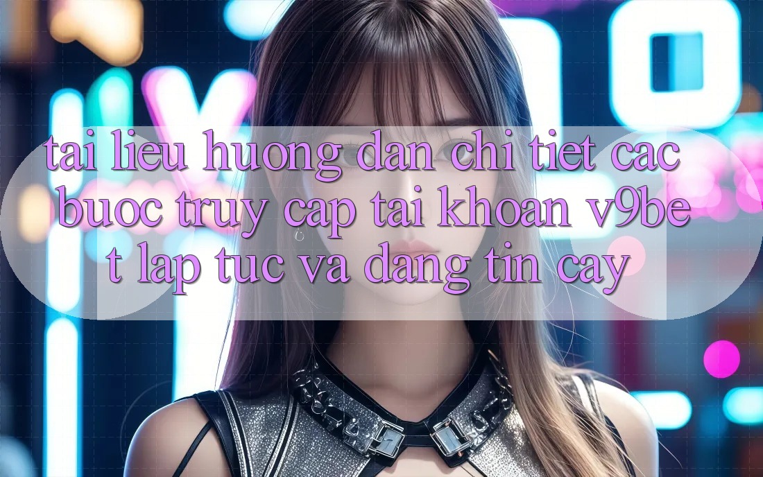 Tài liệu hướng dẫn Chi Tiết Các Bước Truy cập tài khoản V9bet Lập tức và Đáng tin cậy Tài liệu hướng dẫn Chi Tiết Các Bước Truy cập tài khoản V9bet Lập tức và Đáng tin cậy