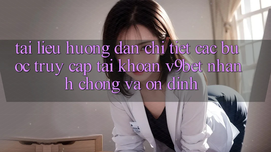 Tài liệu hướng dẫn Chi Tiết Các Bước Truy cập tài khoản V9bet Nhanh chóng và Ổn định