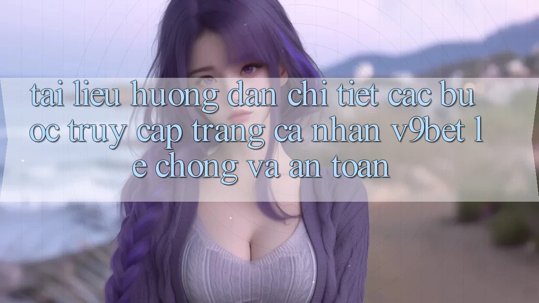 Tài liệu hướng dẫn Chi Tiết Các Bước Truy cập trang cá nhân V9bet Lẹ Chóng và An Toàn