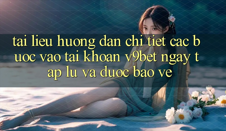 Tài liệu hướng dẫn Chi Tiết Các Bước Vào tài khoản V9bet Ngay tắp lự và Được bảo vệ Tài liệu hướng dẫn Chi Tiết Các Bước Vào tài khoản V9bet Ngay tắp lự và Được bảo vệ