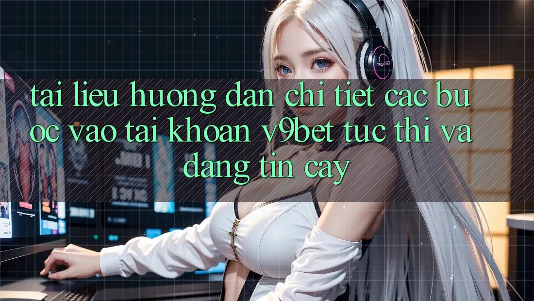 Tài liệu hướng dẫn Chi Tiết Các Bước Vào tài khoản V9bet Tức thì và Đáng tin cậy