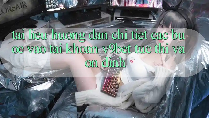 Tài liệu hướng dẫn Chi Tiết Các Bước Vào tài khoản V9bet Tức thì và Ổn định