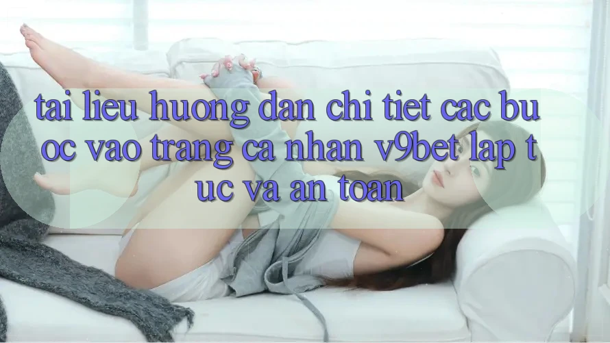 Tài liệu hướng dẫn Chi Tiết Các Bước Vào trang cá nhân V9bet Lập tức và An Toàn Tài liệu hướng dẫn Chi Tiết Các Bước Vào trang cá nhân V9bet Lập tức và An Toàn