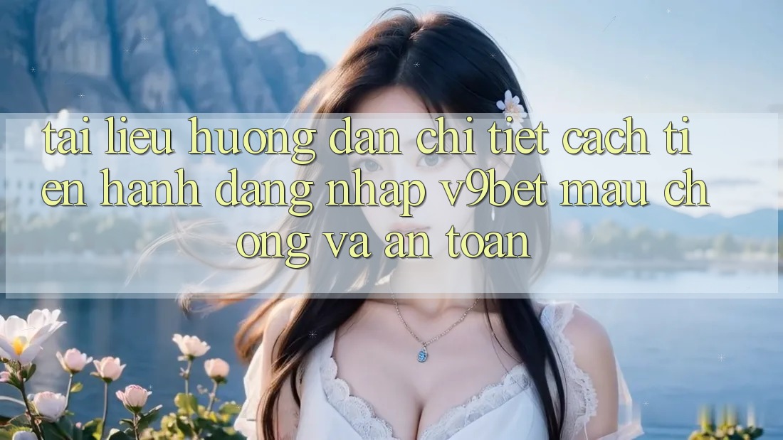 Tài liệu hướng dẫn Chi Tiết Cách tiến hành Đăng Nhập V9bet Mau Chóng và An Toàn Tài liệu hướng dẫn Chi Tiết Cách tiến hành Đăng Nhập V9bet Mau Chóng và An Toàn