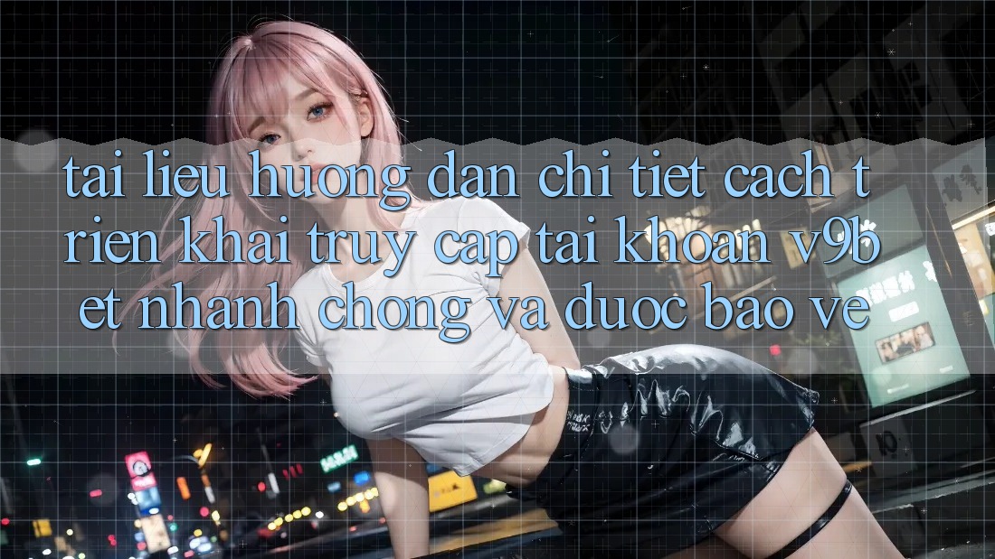 Tài liệu hướng dẫn Chi Tiết Cách triển khai Truy cập tài khoản V9bet Nhanh Chóng và Được bảo vệ Tài liệu hướng dẫn Chi Tiết Cách triển khai Truy cập tài khoản V9bet Nhanh Chóng và Được bảo vệ