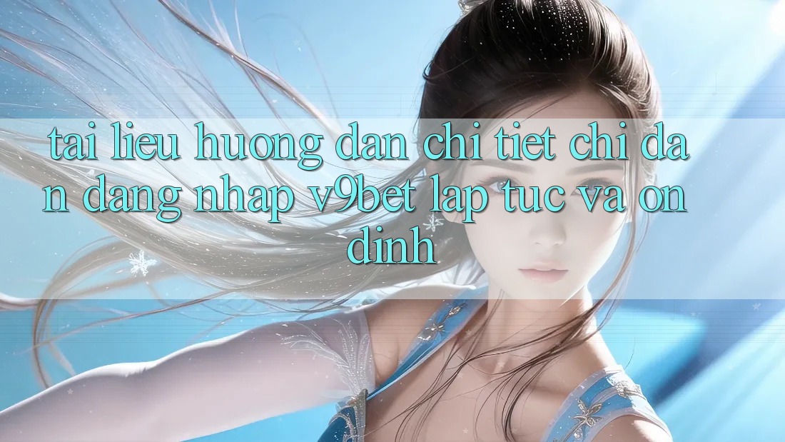 Tài liệu hướng dẫn Chi Tiết Chỉ dẫn Đăng Nhập V9bet Lập tức và Ổn định Tài liệu hướng dẫn Chi Tiết Chỉ dẫn Đăng Nhập V9bet Lập tức và Ổn định