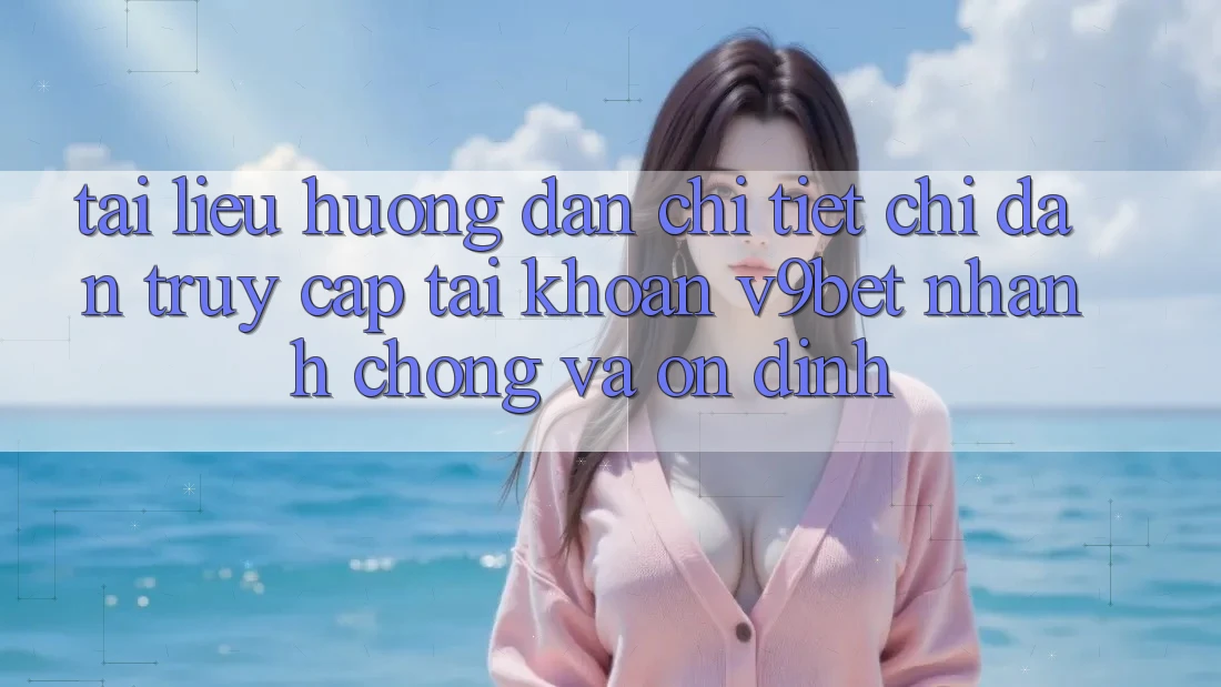 Tài liệu hướng dẫn Chi Tiết Chỉ dẫn Truy cập tài khoản V9bet Nhanh Chóng và Ổn định Tài liệu hướng dẫn Chi Tiết Chỉ dẫn Truy cập tài khoản V9bet Nhanh Chóng và Ổn định