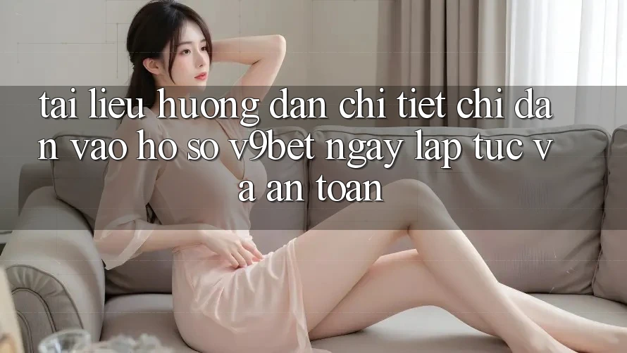 Tài liệu hướng dẫn Chi Tiết Chỉ dẫn Vào hồ sơ V9bet Ngay lập tức và An Toàn