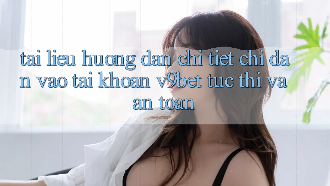 Tài liệu hướng dẫn Chi Tiết Chỉ dẫn Vào tài khoản V9bet Tức thì và An Toàn Tài liệu hướng dẫn Chi Tiết Chỉ dẫn Vào tài khoản V9bet Tức thì và An Toàn