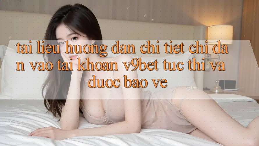 Tài liệu hướng dẫn Chi Tiết Chỉ dẫn Vào tài khoản V9bet Tức thì và Được bảo vệ