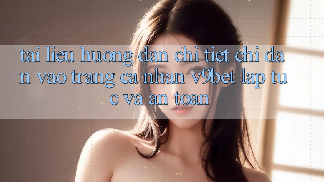 Tài liệu hướng dẫn Chi Tiết Chỉ dẫn Vào trang cá nhân V9bet Lập tức và An Toàn