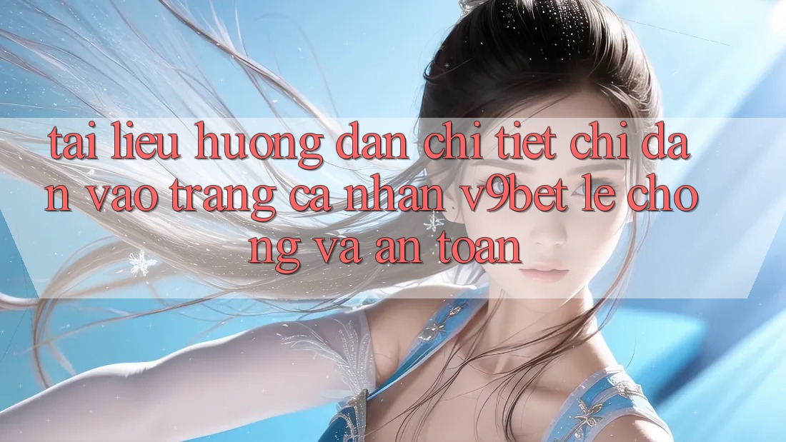 Tài liệu hướng dẫn Chi Tiết Chỉ dẫn Vào trang cá nhân V9bet Lẹ Chóng và An Toàn Tài liệu hướng dẫn Chi Tiết Chỉ dẫn Vào trang cá nhân V9bet Lẹ Chóng và An Toàn