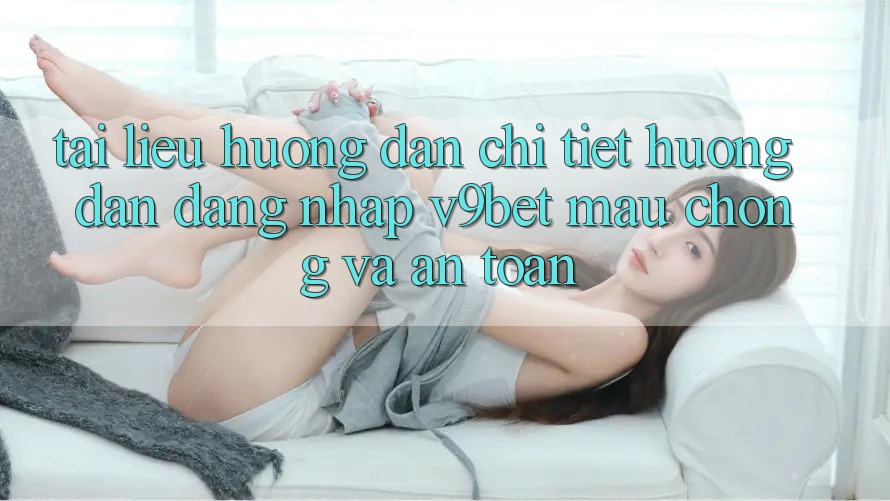 Tài liệu hướng dẫn Chi Tiết Hướng dẫn Đăng Nhập V9bet Mau Chóng và An Toàn Tài liệu hướng dẫn Chi Tiết Hướng dẫn Đăng Nhập V9bet Mau Chóng và An Toàn