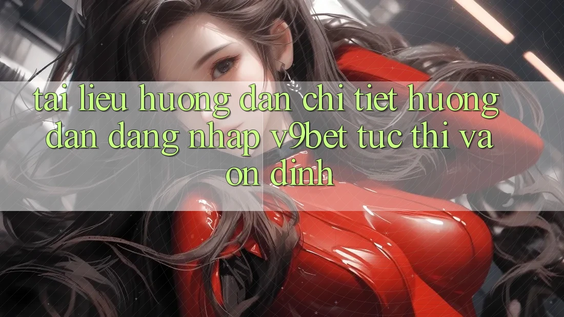 Tài liệu hướng dẫn Chi Tiết Hướng dẫn Đăng Nhập V9bet Tức thì và Ổn định Tài liệu hướng dẫn Chi Tiết Hướng dẫn Đăng Nhập V9bet Tức thì và Ổn định