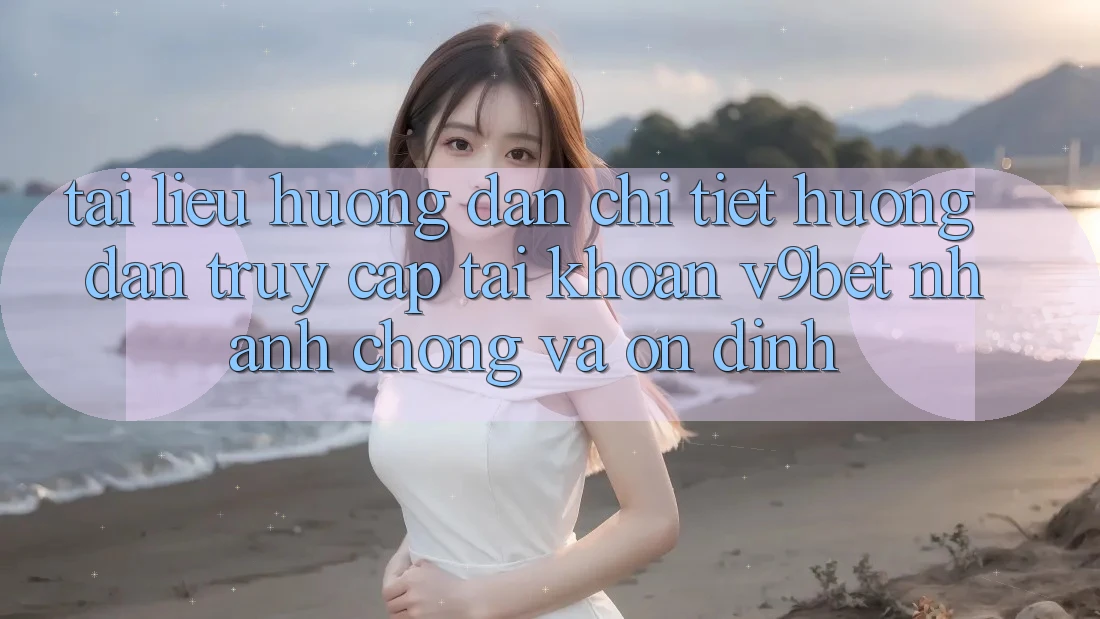 Tài liệu hướng dẫn Chi Tiết Hướng dẫn Truy cập tài khoản V9bet Nhanh Chóng và Ổn định Tài liệu hướng dẫn Chi Tiết Hướng dẫn Truy cập tài khoản V9bet Nhanh Chóng và Ổn định