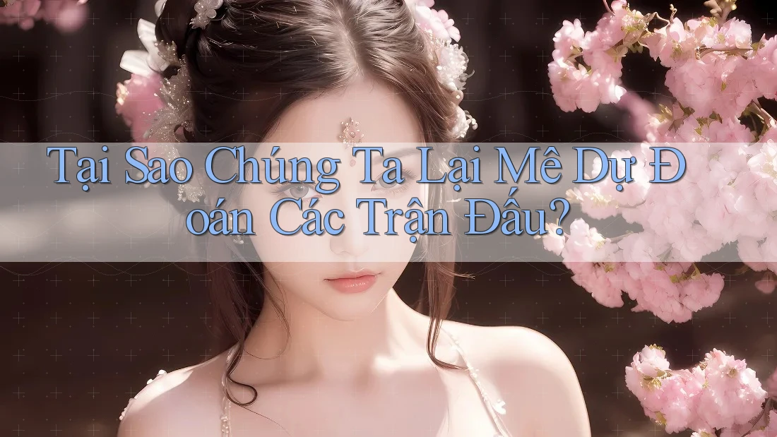 Tại Sao Chúng Ta Lại Mê Dự Đoán Các Trận Đấu? Tại Sao Chúng Ta Lại Mê Dự Đoán Các Trận Đấu?
