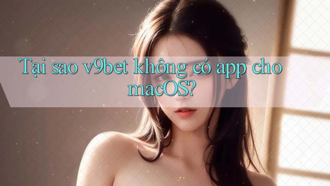 Tại sao v9bet không có app cho macOS? Tại sao v9bet không có app cho macOS?