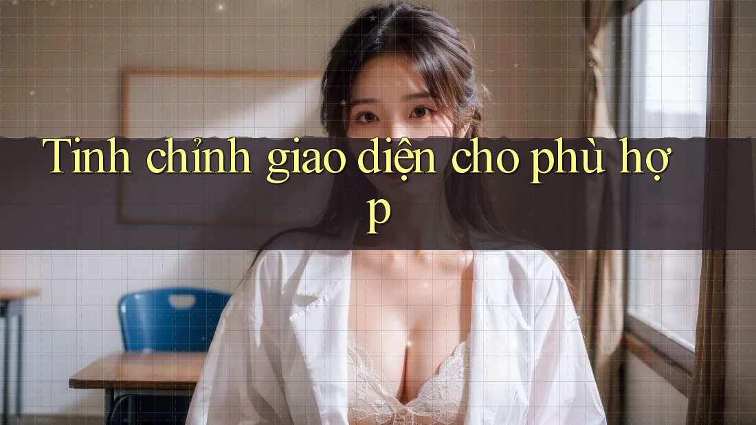 Tinh chỉnh giao diện cho phù hợp Tinh chỉnh giao diện cho phù hợp