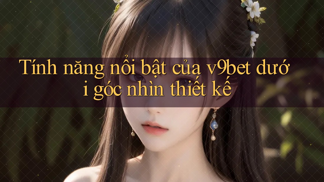 Tính năng nổi bật của v9bet dưới góc nhìn thiết kế