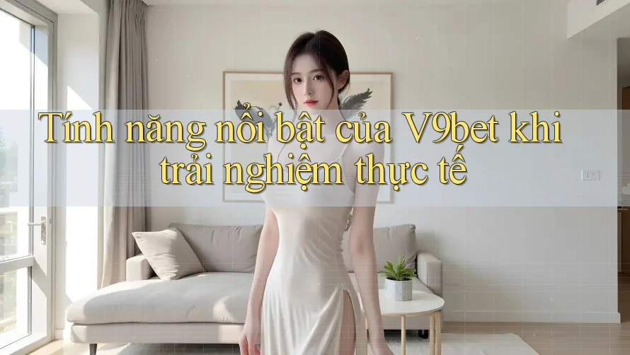 Tính năng nổi bật của V9bet khi trải nghiệm thực tế Tính năng nổi bật của V9bet khi trải nghiệm thực tế