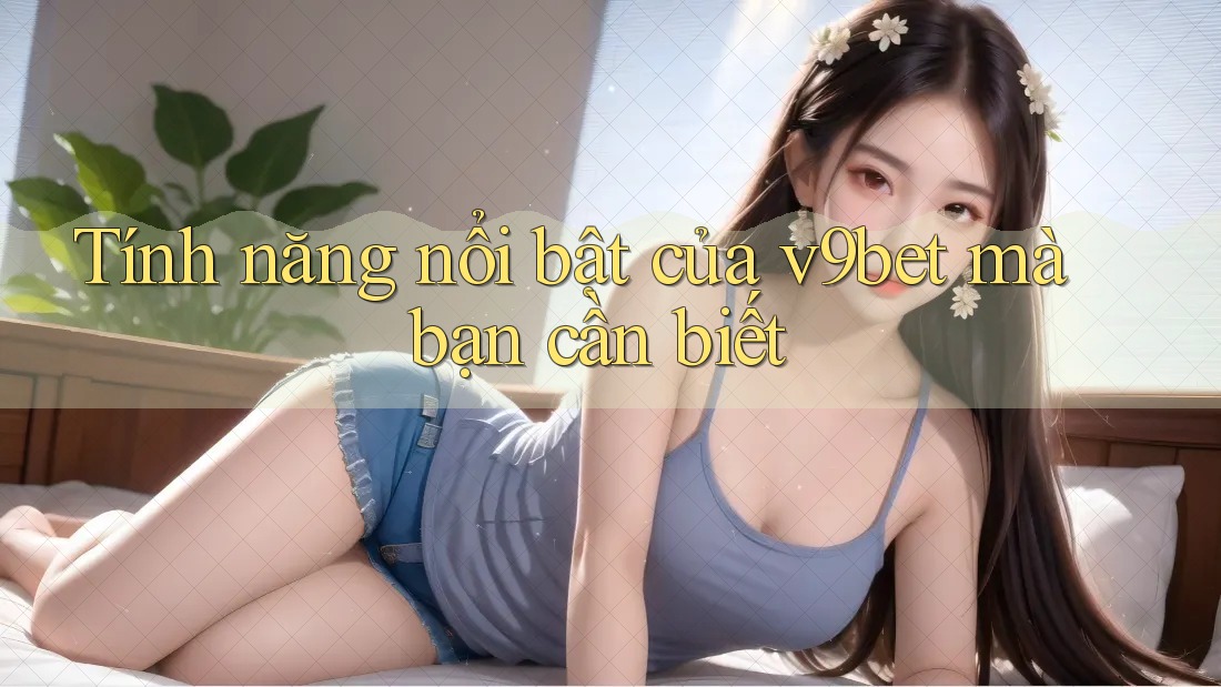 Tính năng nổi bật của v9bet mà bạn cần biết